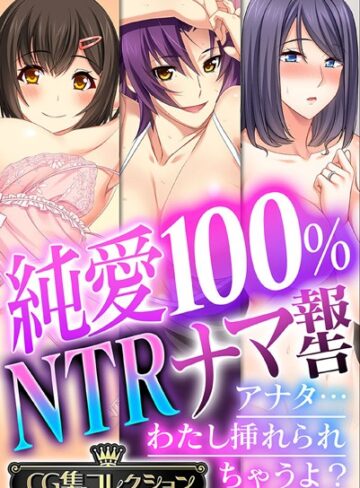 単行本❤純愛100％ NTRナマ報告 〜アナタ…わたし挿れられちゃうよ？〜【CG集コレクション】｜大人のSEXY絵本