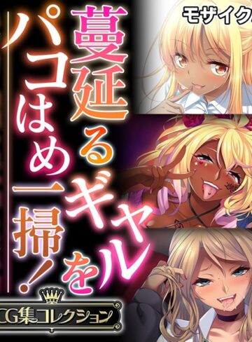 単行本❤蔓延るギャルをパコはめ一掃！〜ホンモノ絶頂を思い知る性体験〜【CG集コレクション】 モザイク版｜大人のSEXY絵本