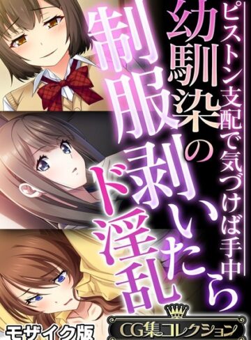 フルカラー❤幼馴染の制服剥いたらド淫乱 〜ピストン支配で気づけば手中〜【CG集コレクション】 モザイク版｜大人のSEXY絵本