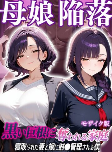 フルカラー❤母娘陥落〜黒い巨根に奪われる家庭、寝取られた妻と娘に射●管理される僕〜 モザイク版｜むち妻。