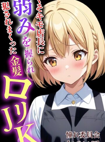 単行本❤くそキモ店長に弱みを握られ犯●れまっくた金髪ロリJK【モザイク版】｜憧れ委員会