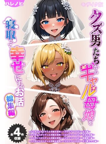 フルカラー❤【全4作収録】クズ男たちからギャル母娘を寝取って幸せにするお話 総集編 モザイク版｜ハレノヒ