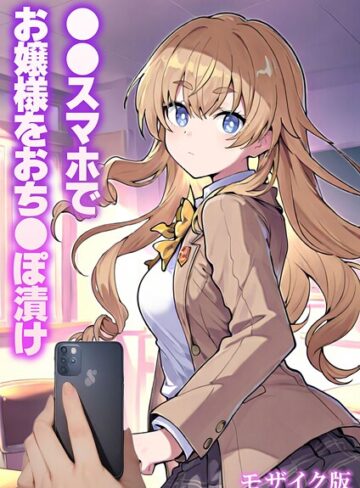 フルカラー❤●●スマホでお嬢様をおち●ぽ漬け モザイク版｜テストラの実験室