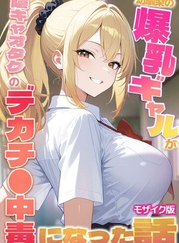 フルカラー❤幼馴染の爆乳ギャルが陰キャオタクのデカチ●中毒になった話 モザイク版｜かのん絵師
