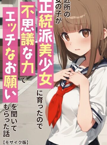 単行本❤近所の女の子が正統派美少女に育ったので不思議な力でエッチなお願いを聞いてもらった話【モザイク版】｜アニメガールズGo