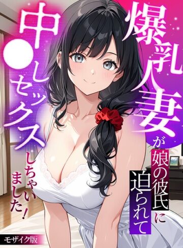 フルカラー❤爆乳人妻が娘の彼氏に迫られて中●しセックスしちゃいました！ モザイク版｜StudioSR