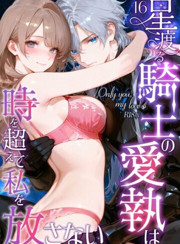 フルカラー❤Only you， my love 〜星渡る騎士の愛執は時を超えて私を放さない〜 R18版（単話）｜花織ひなた