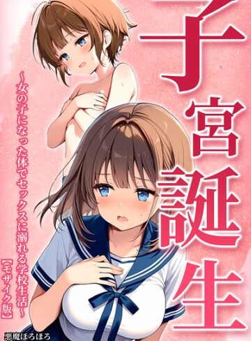単行本❤子宮誕生〜女の子になった体でセックスに溺れる学校生活〜【モザイク版】｜悪魔ほろほろ
