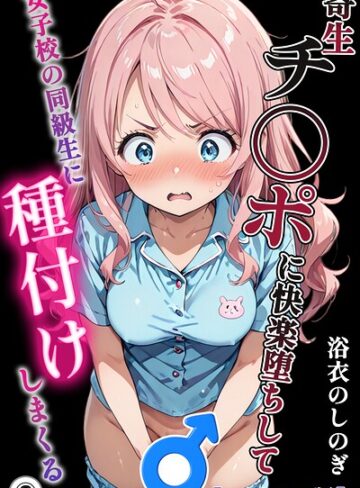 単話❤寄生チ〇ポに快楽堕ちして女子校の同級生に種付けしまくる（単話）【モザイク版】（単話）｜浴衣のしのぎ