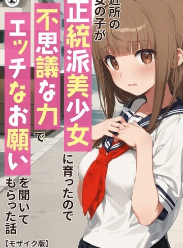 単話❤近所の女の子が正統派美少女に育ったので不思議な力でエッチなお願いを聞いてもらった話（単話）【モザイク版】（単話）｜アニメガールズGo