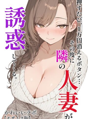 単行本❤押すたび、1万円消えるボタン…その度に隣の人妻が誘惑してくる。【モザイク版】｜かわいいラボ