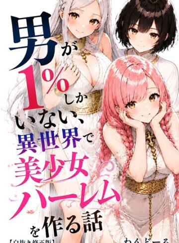 単行本❤男が1％しかいない異世界で美少女ハーレムを作る話【白抜き修正版】｜わんどーる