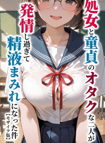 単行本❤処女と童貞のオタクな二人が発情し過ぎて精液まみれになった件【モザイク版】｜極彩色