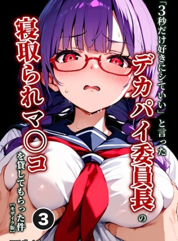 単話❤「3秒だけ好きにシていい」と言ったデカパイ委員長の寝取られマ〇コを貸してもらった件（単話）【モザイク版】（単話）｜ロマンガールズ