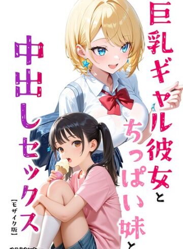 AI生成❤巨乳ギャル彼女とちっぱい妹と中出しセックス【モザイク版】（単話）｜めろうたいむ