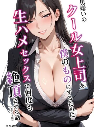 単行本❤男嫌いのクール女上司を僕のものにするために生ハメセックスで何度も絶頂させる話【モザイク版】｜りんごパイ
