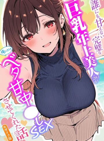 フルカラー❤誰にも甘えない完璧な巨乳年上美人（28）が俺にだけベタ甘中●しSEXさせてくれた話 モザイク版｜水彩みなも