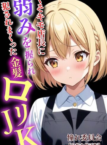 単行本❤くそキモ店長に弱みを握られ〇されまっくた金髪ロ〇JK【白抜き修正版】｜憧れ委員会