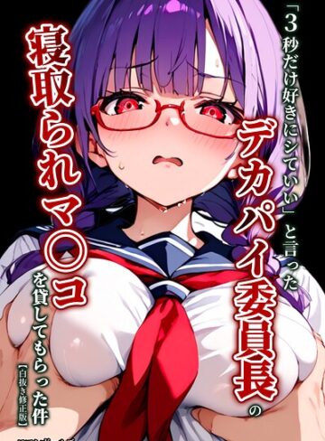 単行本❤「3秒だけ好きにシていい」と言ったデカパイ委員長の寝取られマ〇コを貸してもらった件【白抜き修正版】｜ロマンガールズ