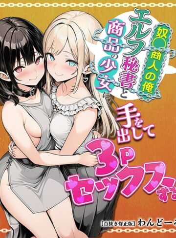 単行本❤奴〇商人の俺、エルフ秘書と商品の少女に手を出して3Pセックスする【白抜き修正版】｜わんどーる