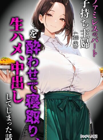 単行本❤ファミレスのパート子持ち主婦（38歳）を酔わせて寝取り、生ハメ、中出ししてしまった話【モザイク版】｜めろうたいむ