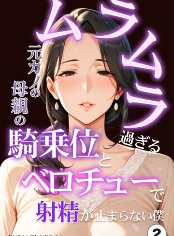 単話❤ムラムラ過ぎる元カノの母親の騎乗位とベロチューで射精が止まらない僕（単話）【モザイク版】（単話）｜人妻ライフ