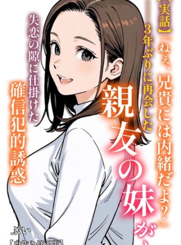 AI生成❤【実話】「ねぇ、兄貴には内緒だよ？」――3年ぶりに再会した親友の妹が、失恋の隙に仕掛けた確信犯的誘惑【白抜き修正版】（単話）｜ぶい