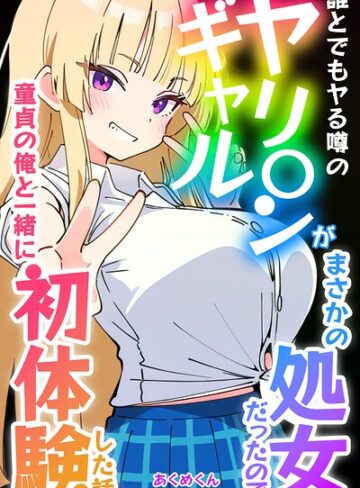 単行本❤誰とでもヤる噂のヤリ〇ンギャルがまさかの処女だったので童貞の俺と一緒に初体験した話【白抜き修正版】｜あくめくん