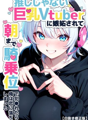 単行本❤推しじゃない巨乳Vtuberに嫉妬されて朝まで騎乗位で犯●れたら、俺は恋に落ちてしまった【白抜き修正版】｜つきつき工房